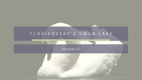 Episode 22: Tchaikovsky’s Swan Lake