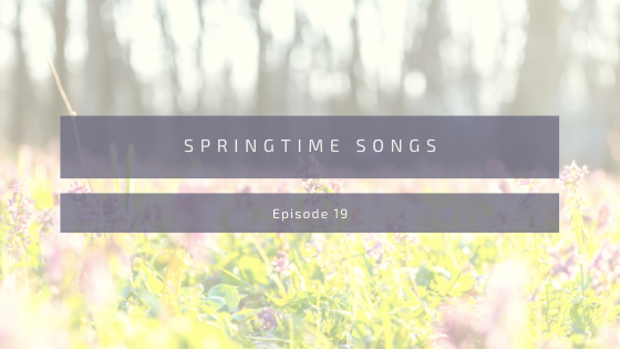 Episode 19: Springtime Songs