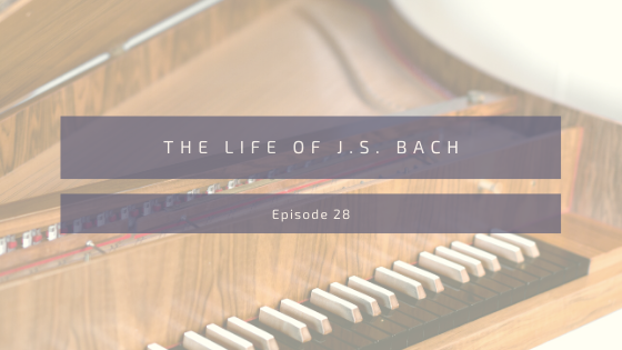 Episode 28: The Life of J.S. Bach