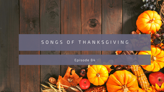 Episode 84: Songs of Thanksgiving
