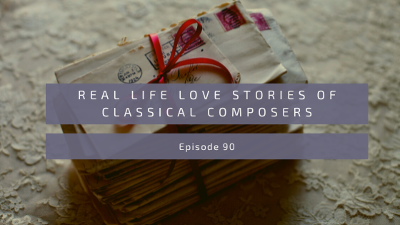 Episode 90: Real Life Love Stories of Classical Composers