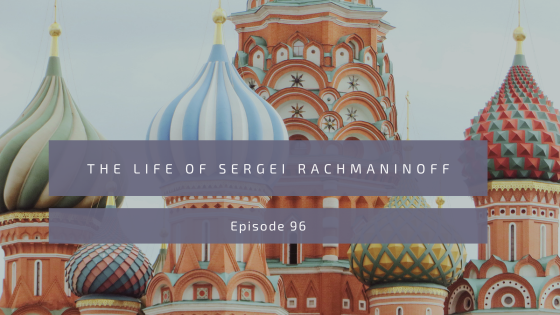 Episode 96: The Life of Sergei Rachmaninoff