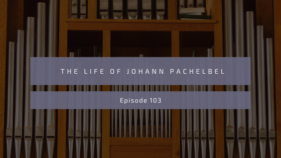 Episode 103: The Life of Johann Pachelbel