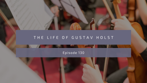 Episode 130: The Life of Gustav Holst