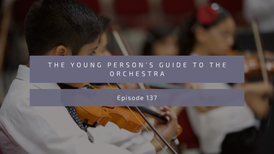 Episode 137: The Young Person’s Guide to the Orchestra