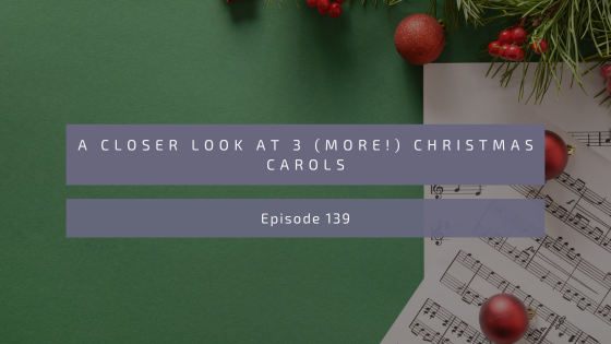 Episode 139: A Closer Look at 3 (more!) Christmas Carols