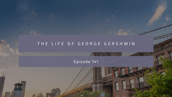 Episode 141: The Life of George Gershwin