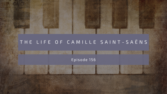 Episode 156: The Life of Camille Saint-Saëns