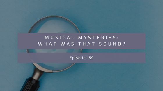 Episode 159: Musical Mysteries: What Was That Sound?