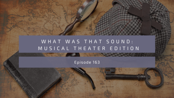 Episode 163: What Was That Sound – Musical Theater Edition