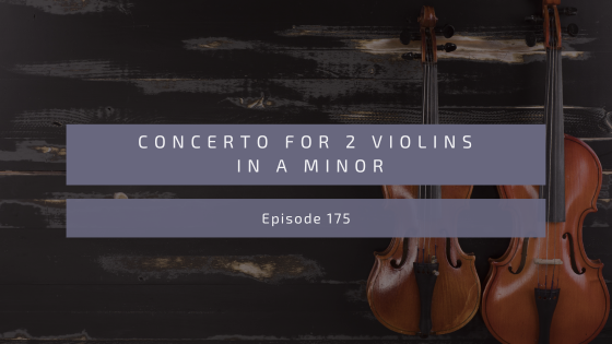 Episode 175: Concerto for Two Violins in A Minor